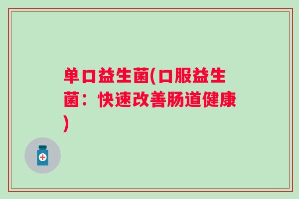 单口益生菌(口服益生菌：快速改善肠道健康)