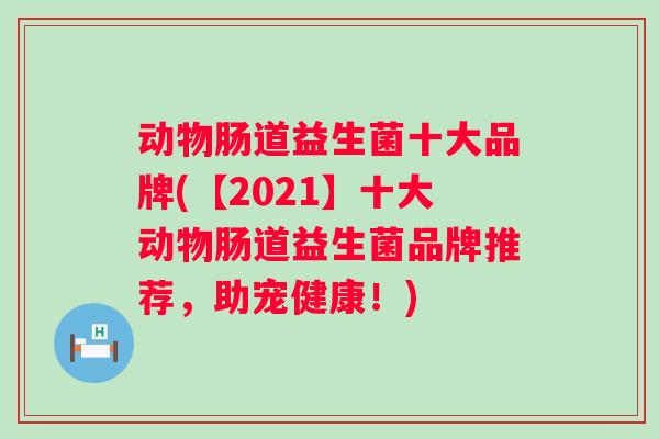 动物肠道益生菌十大品牌(【2021】十大动物肠道益生菌品牌推荐，助宠健康！)