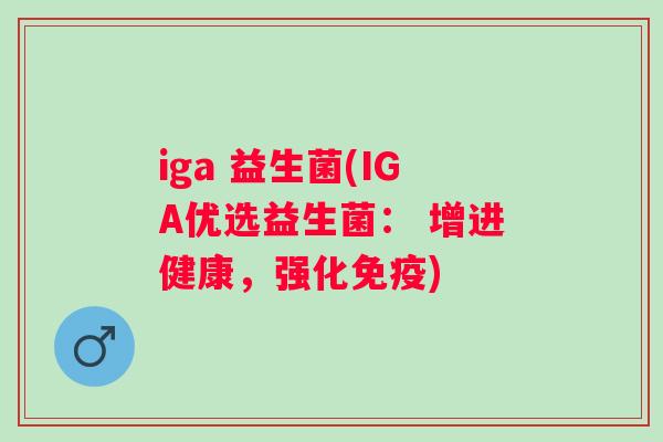 iga 益生菌(IGA优选益生菌： 增进健康，强化)