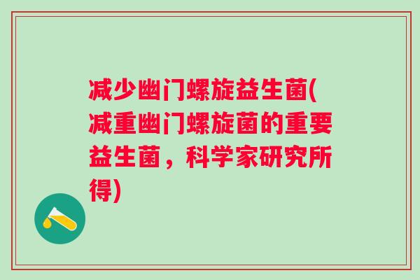 减少幽门螺旋益生菌(减重幽门螺旋菌的重要益生菌，科学家研究所得)
