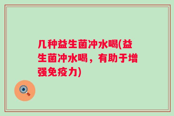 几种益生菌冲水喝(益生菌冲水喝，有助于增强力)