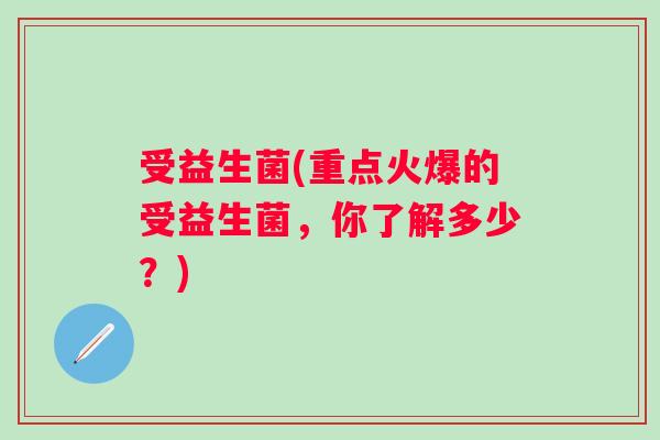 受益生菌(重点火爆的受益生菌，你了解多少？)