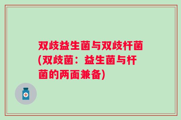双歧益生菌与双歧杆菌(双歧菌：益生菌与杆菌的两面兼备)