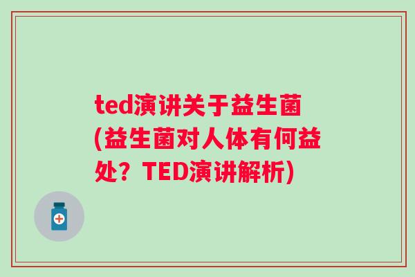 ted演讲关于益生菌(益生菌对人体有何益处？TED演讲解析)