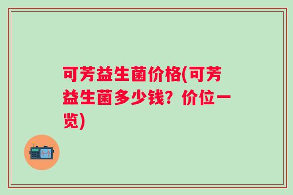 可芳益生菌价格(可芳益生菌多少钱？价位一览)