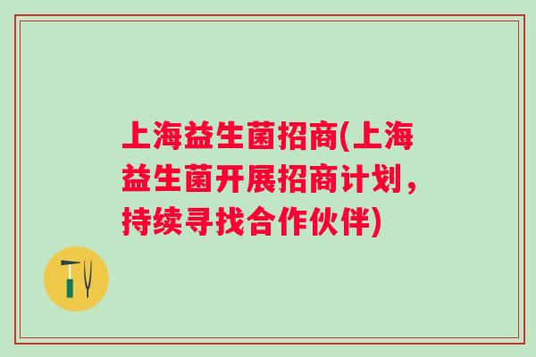 上海益生菌招商(上海益生菌开展招商计划，持续寻找合作伙伴)