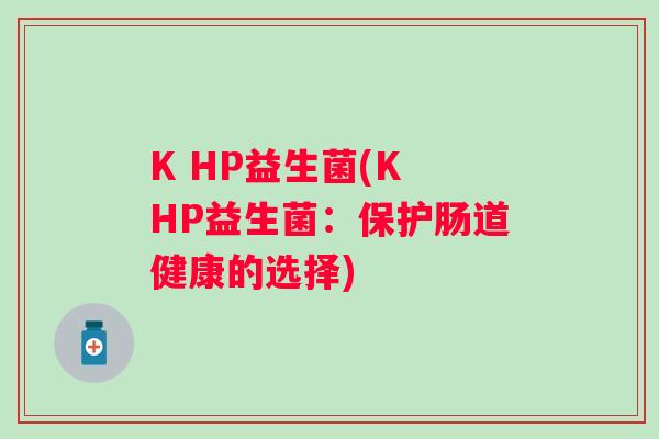 K HP益生菌(K HP益生菌：保护肠道健康的选择)