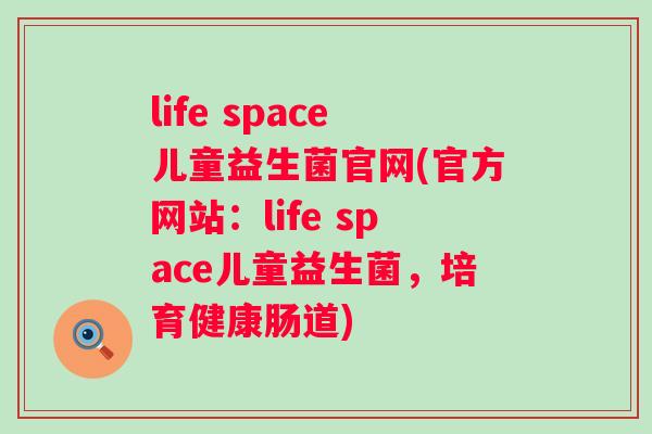 life space儿童益生菌官网(官方网站:life space儿童益生菌,培育健康肠道) life space儿童益生菌官网(官方网站:life space儿童益生菌,培育健康肠道)