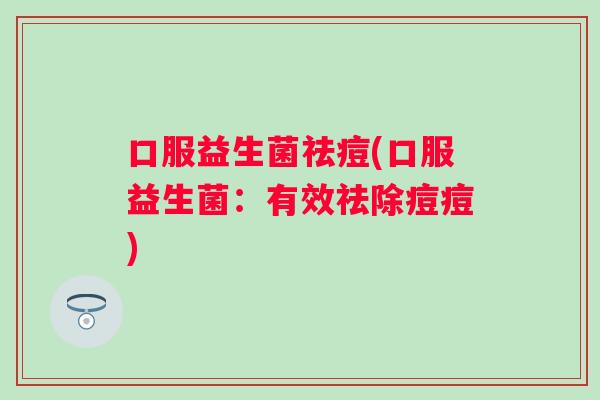 口服益生菌祛痘(口服益生菌：有效祛除痘痘)