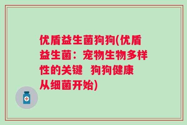 优盾益生菌狗狗(优盾益生菌：宠物生物多样性的关键  狗狗健康从开始)