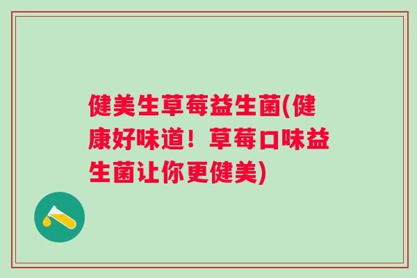 健美生草莓益生菌(健康好味道！草莓口味益生菌让你更健美)