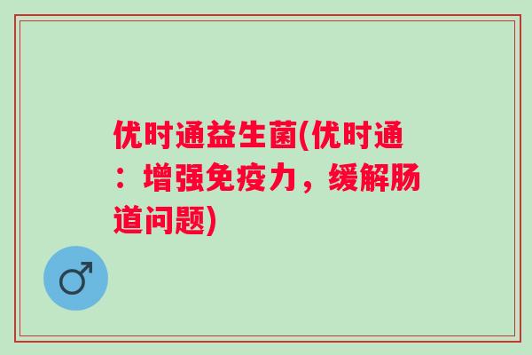 优时通益生菌(优时通：增强力，缓解肠道问题)