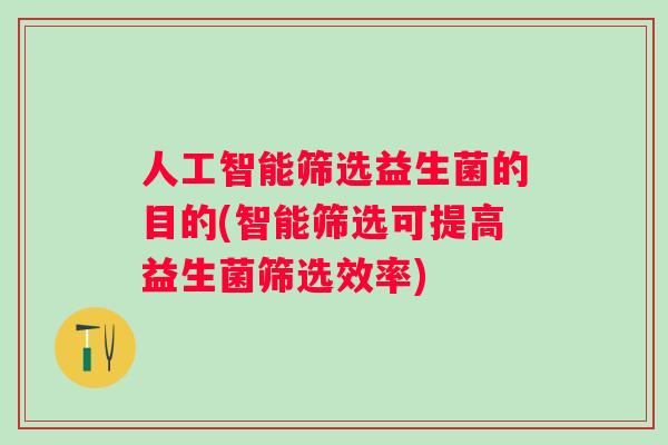 人工智能筛选益生菌的目的(智能筛选可提高益生菌筛选效率)