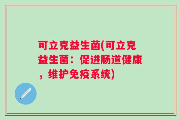 可立克益生菌(可立克益生菌：促进肠道健康，维护系统)