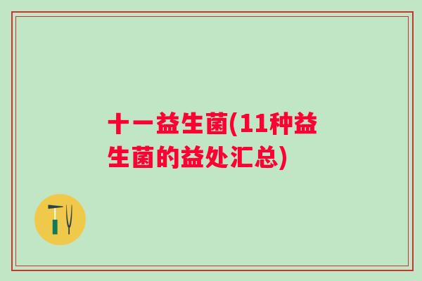 十一益生菌(11种益生菌的益处汇总) 十一益生菌(11种益生菌的益处汇总)