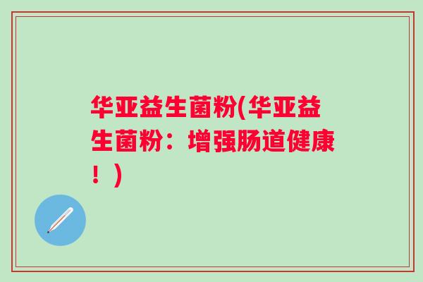 华亚益生菌粉(华亚益生菌粉：增强肠道健康！)