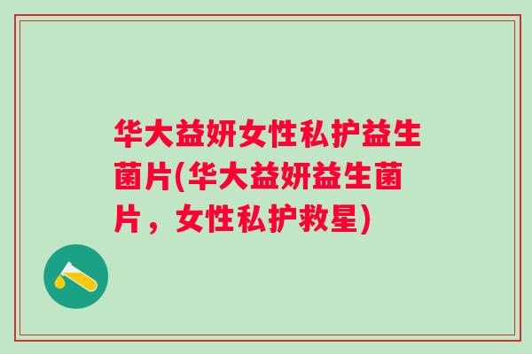 华大益妍女性私护益生菌片(华大益妍益生菌片，女性私护救星)