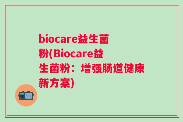 biocare益生菌粉(Biocare益生菌粉：增强肠道健康新方案)