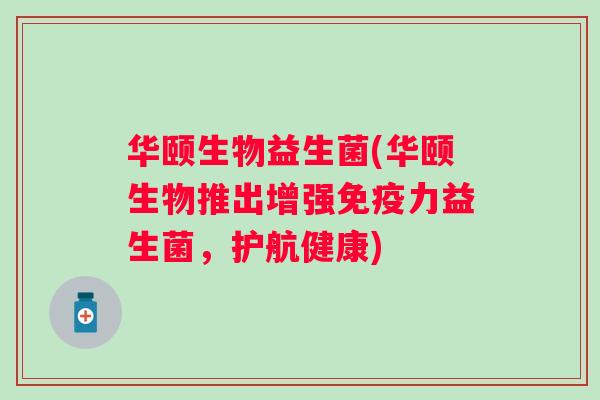 华颐生物益生菌(华颐生物推出增强力益生菌，护航健康)