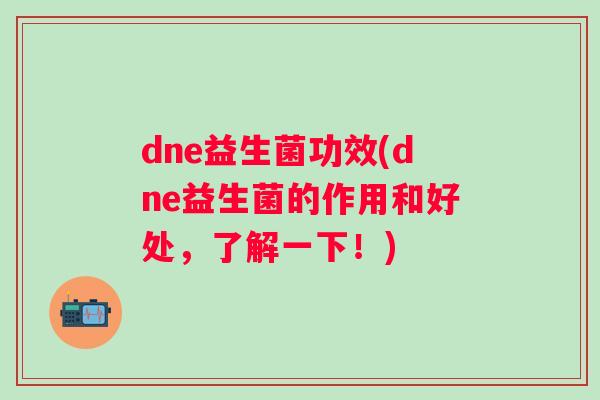 dne益生菌功效(dne益生菌的作用和好处,了解一下!) dne益生菌功效(dne益生菌的作用和好处,了解一下!)