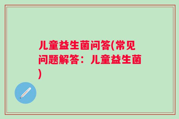 儿童益生菌问答(常见问题解答：儿童益生菌)