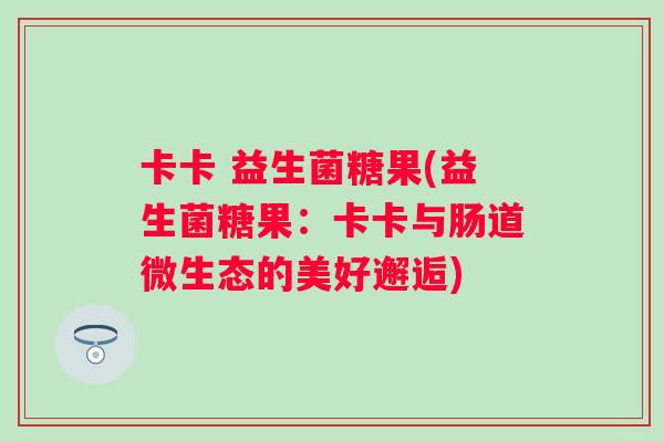 卡卡 益生菌糖果(益生菌糖果：卡卡与肠道微生态的美好邂逅)