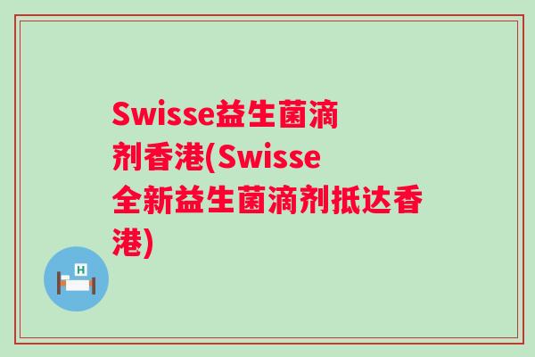 Swisse益生菌滴剂香港(Swisse全新益生菌滴剂抵达香港)