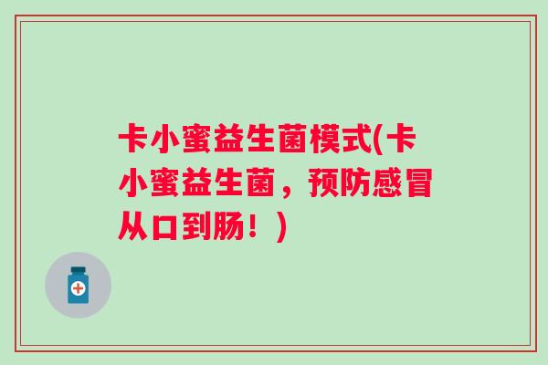 卡小蜜益生菌模式(卡小蜜益生菌，预防感冒从口到肠！)