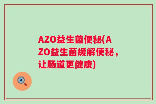 AZO益生菌(AZO益生菌缓解，让肠道更健康)