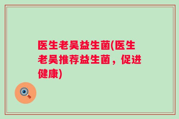 医生老吴益生菌(医生老吴推荐益生菌，促进健康)