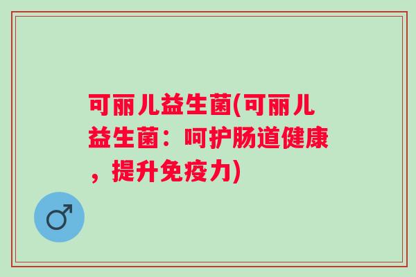可丽儿益生菌(可丽儿益生菌：呵护肠道健康，提升力)
