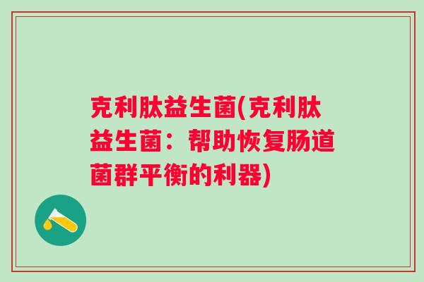 克利肽益生菌(克利肽益生菌：帮助恢复肠道菌群平衡的利器)