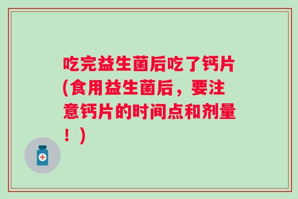 吃完益生菌后吃了钙片(食用益生菌后，要注意钙片的时间点和剂量！)