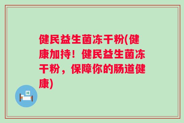 健民益生菌冻干粉(健康加持!健民益生菌冻干粉,保障你的肠道健康) 健民益生菌冻干粉(健康加持!健民益生菌冻干粉,保障你的肠道健康)