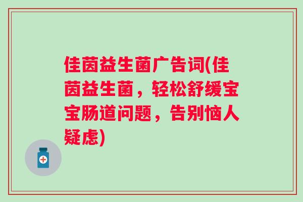 佳茵益生菌广告词(佳茵益生菌,轻松舒缓宝宝肠道问题,告别恼人疑虑) 佳茵益生菌广告词(佳茵益生菌,轻松舒缓宝宝肠道问题,告别恼人疑虑)