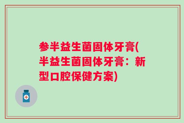 参半益生菌固体牙膏(半益生菌固体牙膏:新型口腔保健方案) 参半益生菌固体牙膏(半益生菌固体牙膏:新型口腔保健方案)