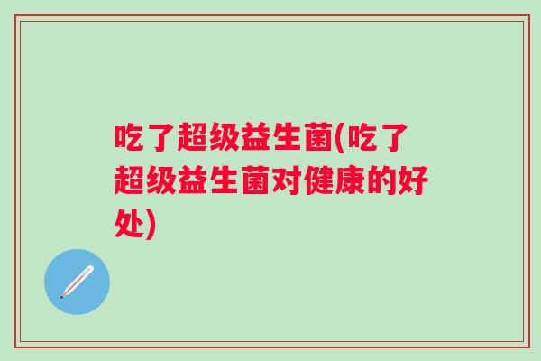 吃了超级益生菌(吃了超级益生菌对健康的好处)