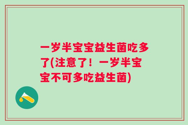 一岁半宝宝益生菌吃多了(注意了!一岁半宝宝不可多吃益生菌) 一岁半宝宝益生菌吃多了(注意了!一岁半宝宝不可多吃益生菌)