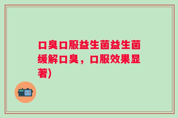 口服益生菌益生菌缓解,口服效果显著) 口服益生菌益生菌缓解,口服效果显著)