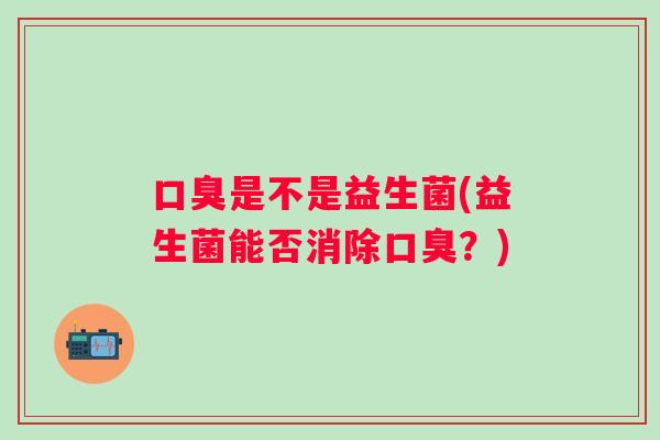 是不是益生菌(益生菌能否消除？)