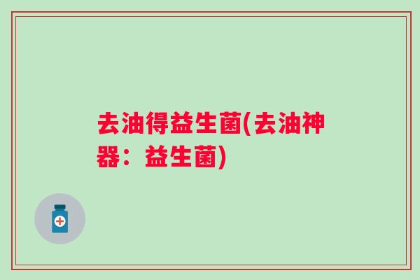 去油得益生菌(去油神器:益生菌) 去油得益生菌(去油神器:益生菌)