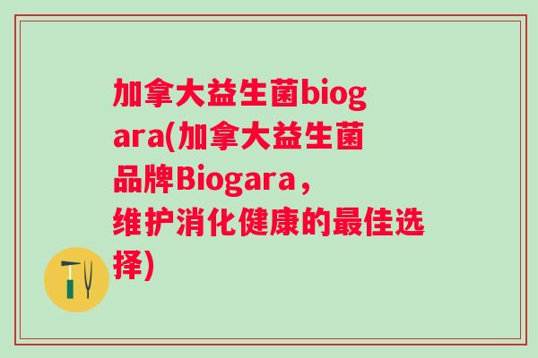 加拿大益生菌biogara(加拿大益生菌品牌Biogara，维护消化健康的佳选择)