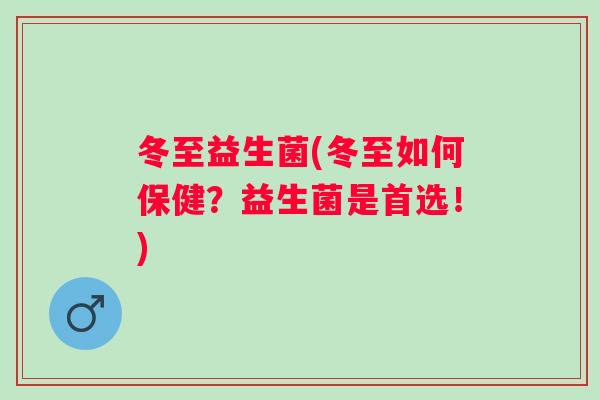 冬至益生菌(冬至如何保健?益生菌是首选!) 冬至益生菌(冬至如何保健?益生菌是首选!)