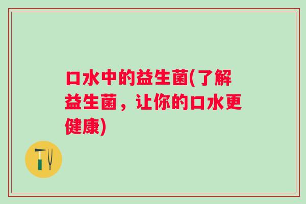 口水中的益生菌(了解益生菌，让你的口水更健康)