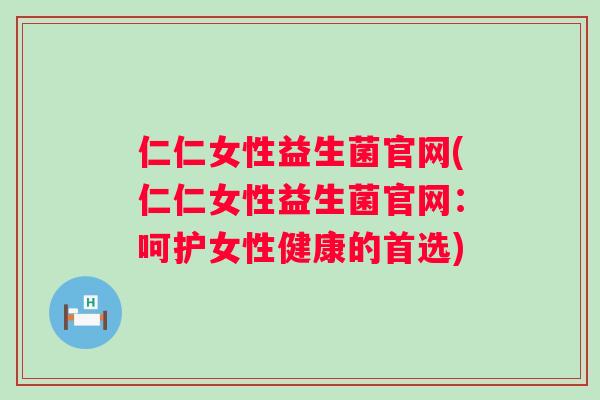 仁仁女性益生菌官网(仁仁女性益生菌官网：呵护女性健康的首选)