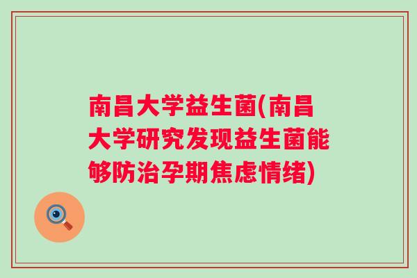 南昌大学益生菌(南昌大学研究发现益生菌能够防孕期情绪) 南昌大学益生菌(南昌大学研究发现益生菌能够防孕期情绪)
