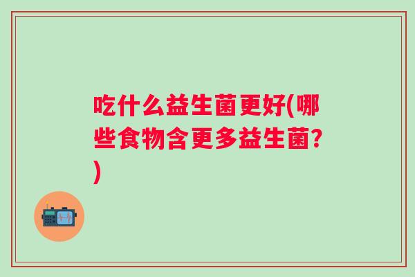吃什么益生菌更好(哪些食物含更多益生菌？)