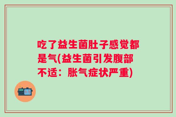 吃了益生菌肚子感觉都是气(益生菌引发腹部不适：症状严重)