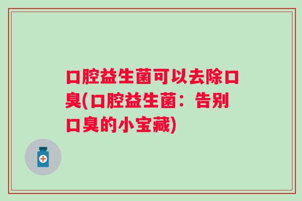 口腔益生菌可以去除(口腔益生菌：告别的小宝藏)