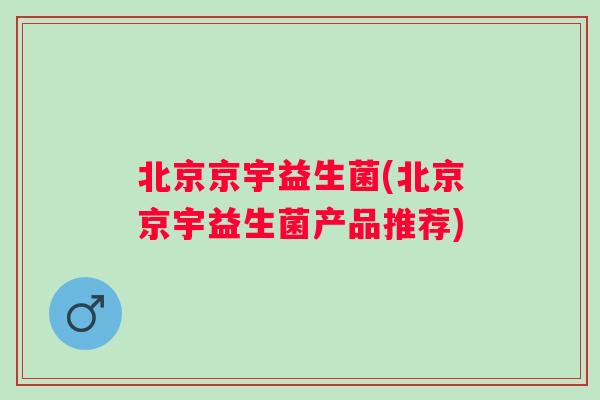 北京京宇益生菌(北京京宇益生菌产品推荐)